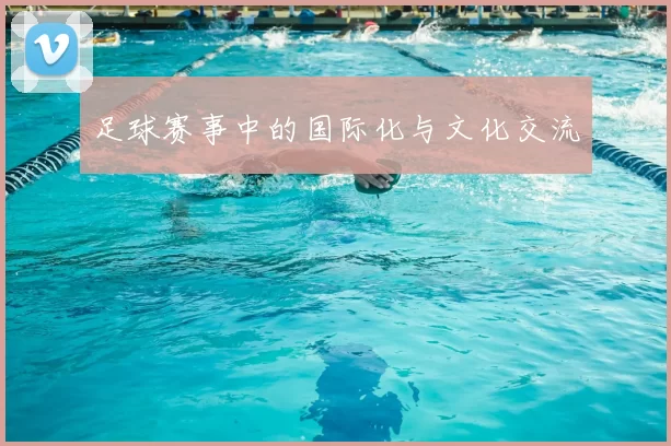 足球赛事中的国际化与文化交流