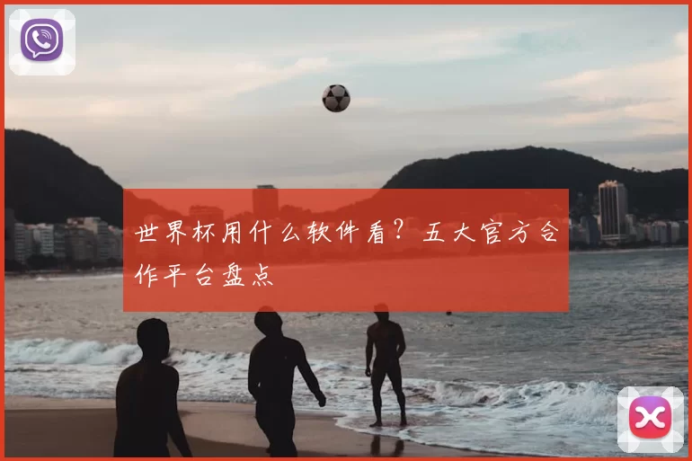 世界杯用什么软件看?五大官方合作平台盘点
