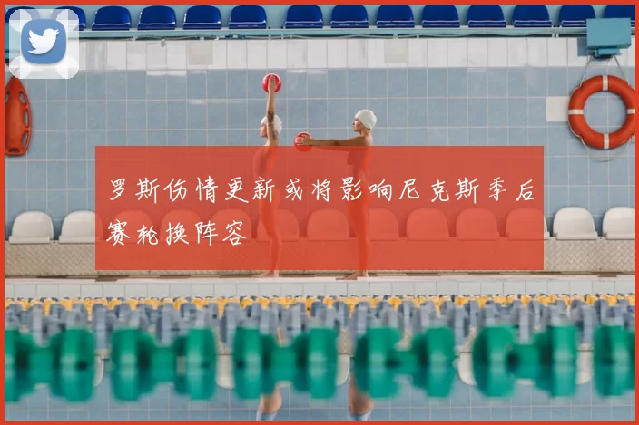 罗斯伤情更新或将影响尼克斯季后赛轮换阵容