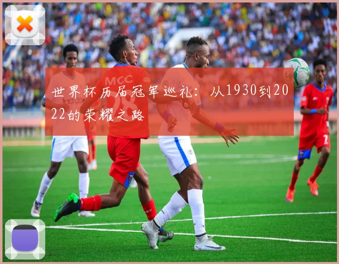 世界杯历届冠军巡礼：从1930到2022的荣耀之路