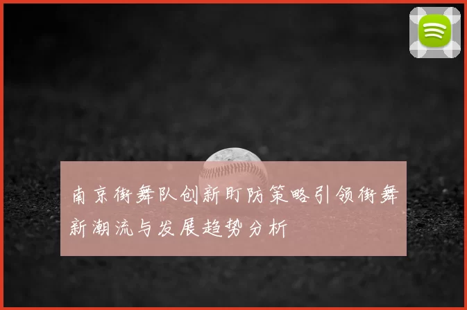 南京街舞队创新盯防策略引领街舞新潮流与发展趋势分析