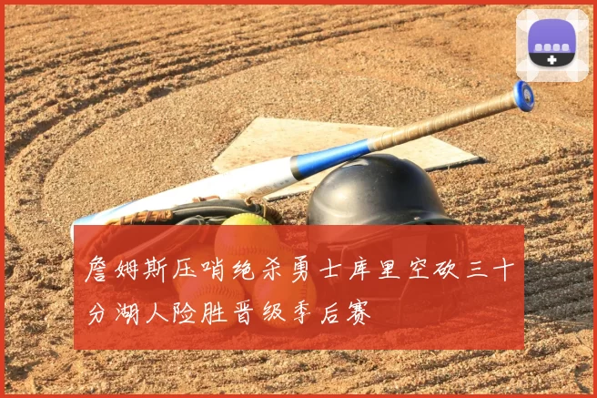 詹姆斯压哨绝杀勇士库里空砍三十分湖人险胜晋级季后赛
