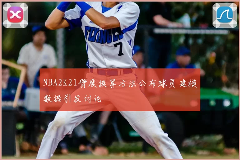NBA2K21臂展换算方法公布球员建模数据引发讨论