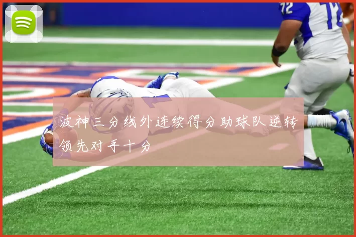 波神三分线外连续得分助球队逆转领先对手十分