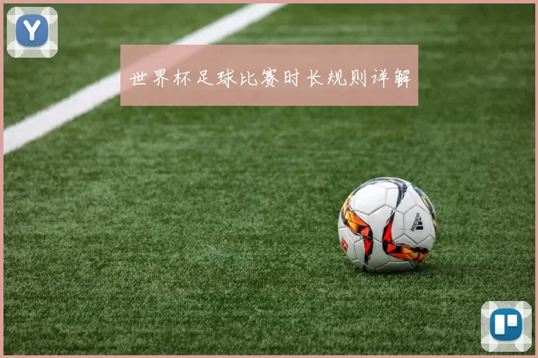 世界杯足球比赛时长规则详解