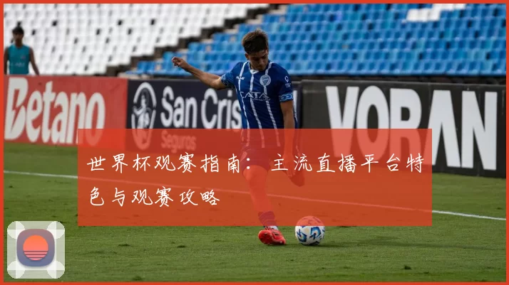 世界杯观赛指南：主流直播平台特色与观赛攻略