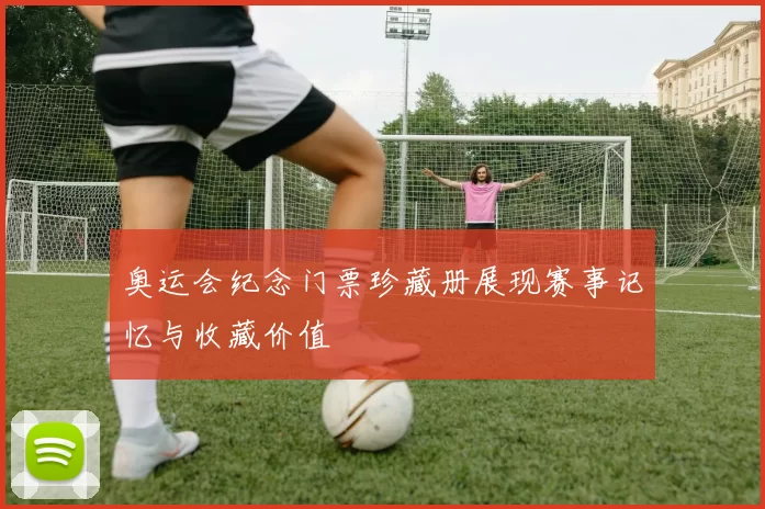 奥运会纪念门票珍藏册展现赛事记忆与收藏价值