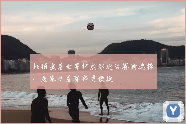 机顶盒看世界杯成球迷观赛新选择，居家收看赛事更便捷