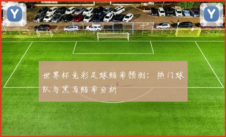 世界杯竞彩足球赔率预测：热门球队与黑马赔率分析