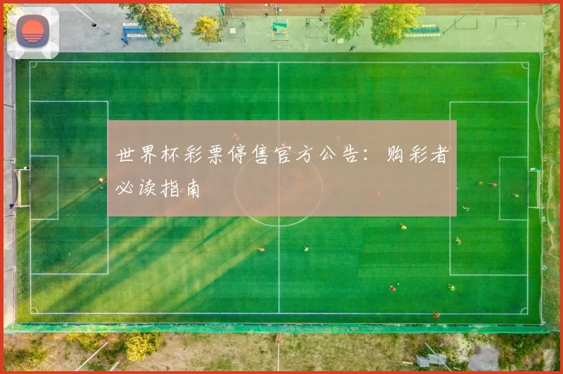 世界杯彩票停售官方公告：购彩者必读指南