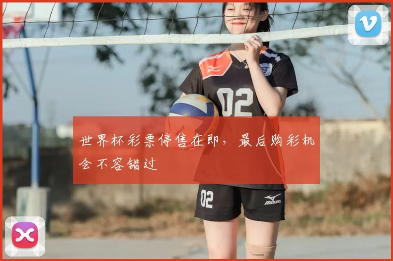 世界杯彩票停售在即，最后购彩机会不容错过
