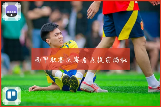 西甲联赛决赛看点提前揭秘
