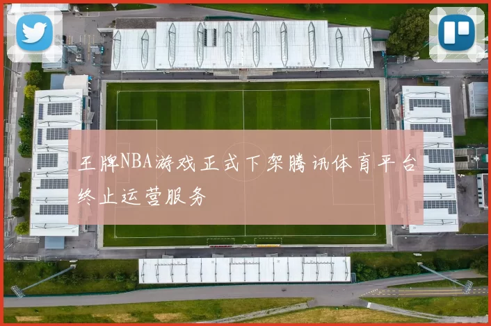 王牌NBA游戏正式下架腾讯体育平台终止运营服务