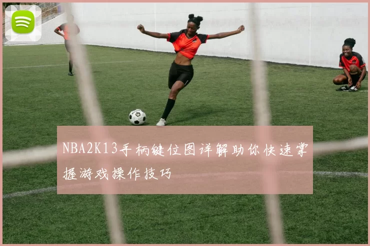 NBA2K13手柄键位图详解助你快速掌握游戏操作技巧
