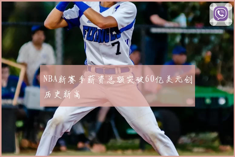 NBA新赛季薪资总额突破60亿美元创历史新高
