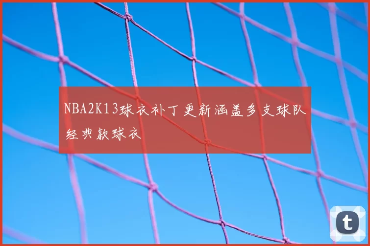 NBA2K13球衣补丁更新涵盖多支球队经典款球衣