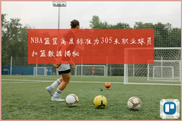 NBA篮筐高度标准为305米职业球员扣篮数据揭秘