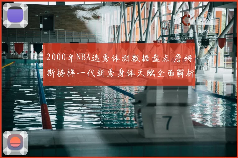 2000年NBA选秀体测数据盘点 詹姆斯榜样一代新秀身体天赋全面解析