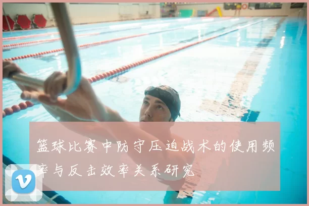 篮球比赛中防守压迫战术的使用频率与反击效率关系研究
