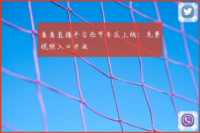 看看直播平台西甲专区上线：免费视频入口开放