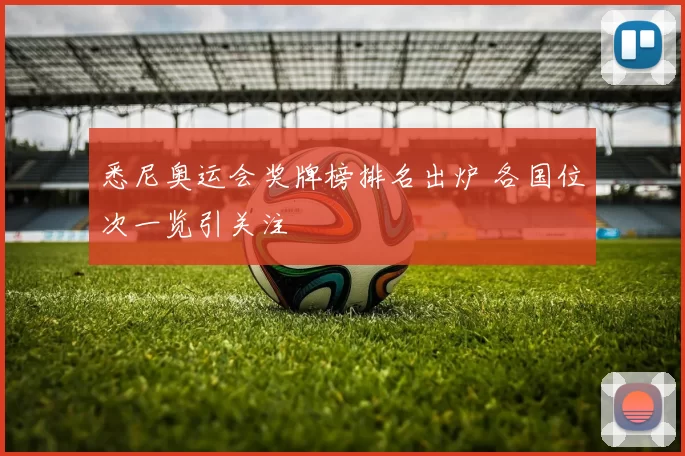 悉尼奥运会奖牌榜排名出炉 各国位次一览引关注