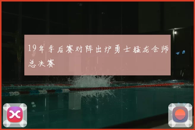 19年季后赛对阵出炉勇士猛龙会师总决赛