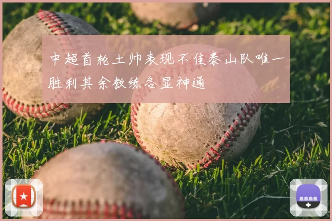中超首轮土帅表现不佳泰山队唯一胜利其余教练各显神通