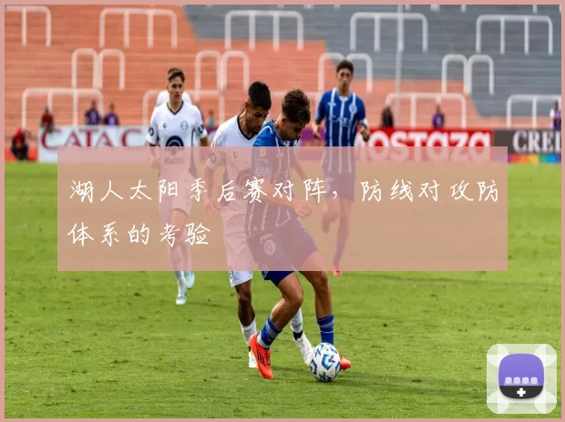 湖人太阳季后赛对阵，防线对攻防体系的考验