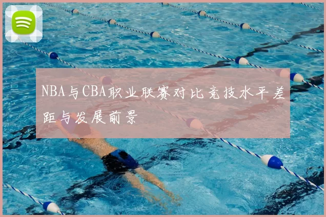 NBA与CBA职业联赛对比竞技水平差距与发展前景