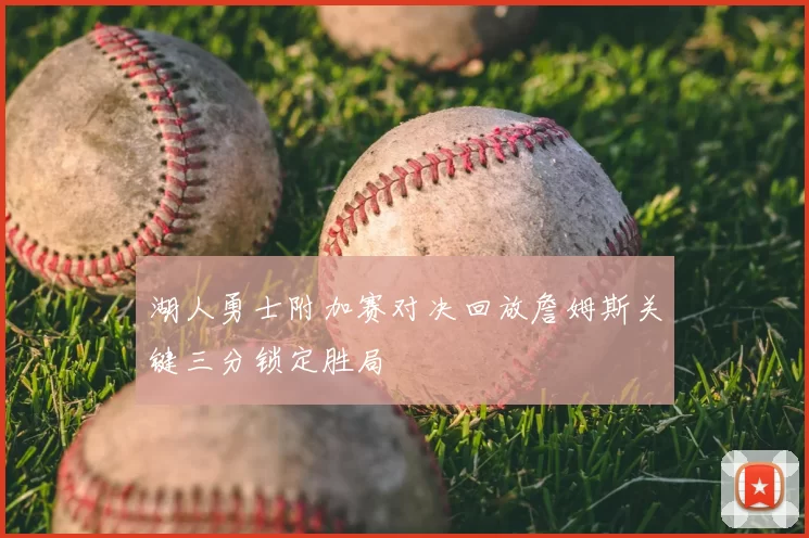 湖人勇士附加赛对决回放詹姆斯关键三分锁定胜局