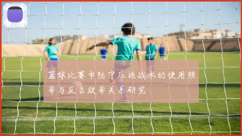 篮球比赛中防守压迫战术的使用频率与反击效率关系研究