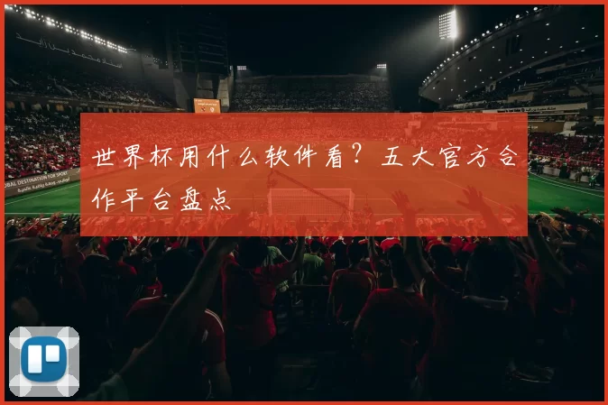 世界杯用什么软件看?五大官方合作平台盘点