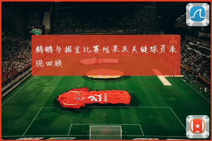 鹈鹕与掘金比赛结果及关键球员表现回顾
