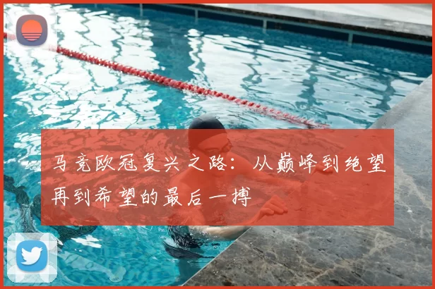 马竞欧冠复兴之路：从巅峰到绝望再到希望的最后一搏