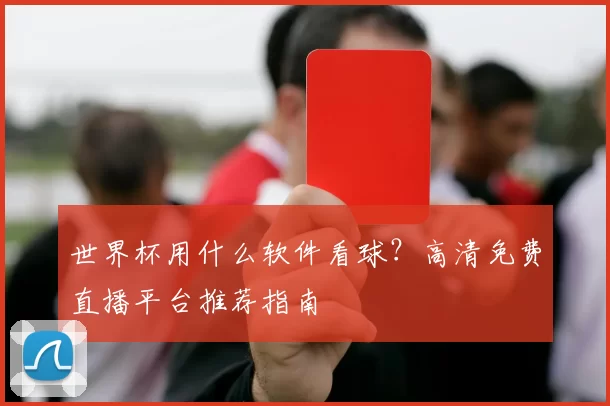 世界杯用什么软件看球？高清免费直播平台推荐指南