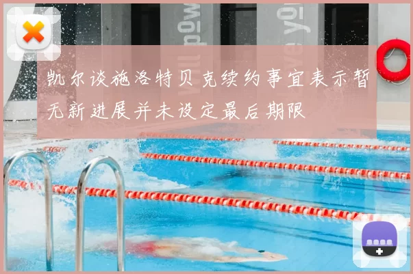 凯尔谈施洛特贝克续约事宜表示暂无新进展并未设定最后期限