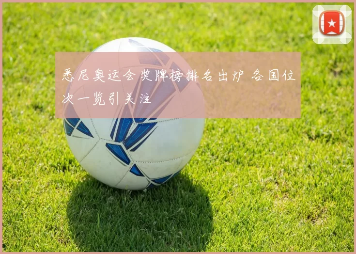 悉尼奥运会奖牌榜排名出炉 各国位次一览引关注