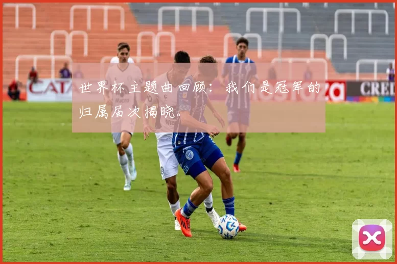 世界杯主题曲回顾：我们是冠军的归属届次揭晓。