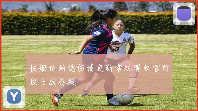 快船伦纳德伤情更新常规赛收官阶段出战存疑