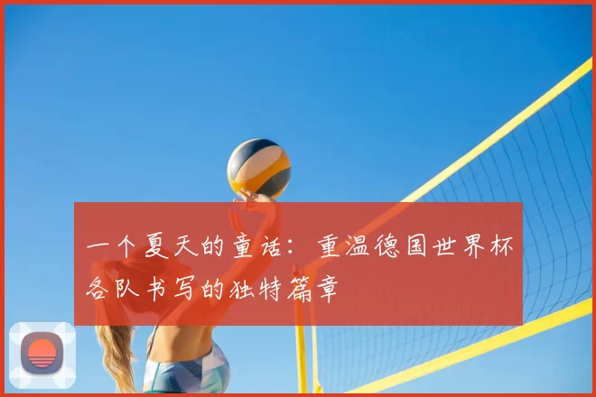 一个夏天的童话:重温德国世界杯各队书写的独特篇章