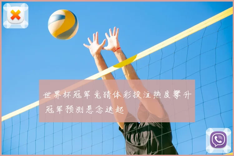 世界杯冠军竞猜体彩投注热度攀升 冠军预测悬念迭起