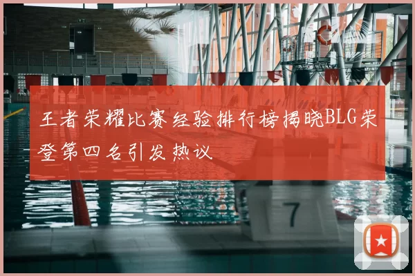 王者荣耀比赛经验排行榜揭晓BLG荣登第四名引发热议