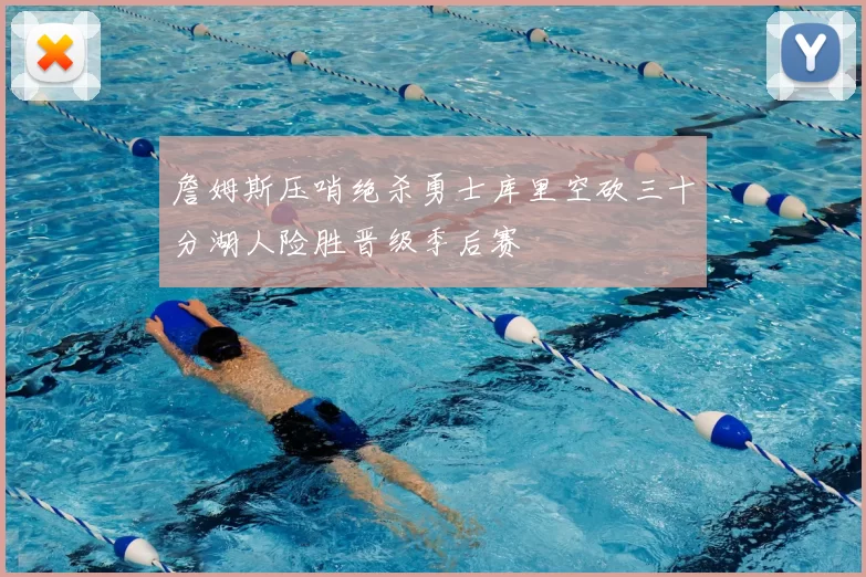 詹姆斯压哨绝杀勇士库里空砍三十分湖人险胜晋级季后赛