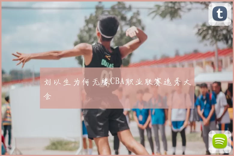 刘以生为何无缘CBA职业联赛选秀大会