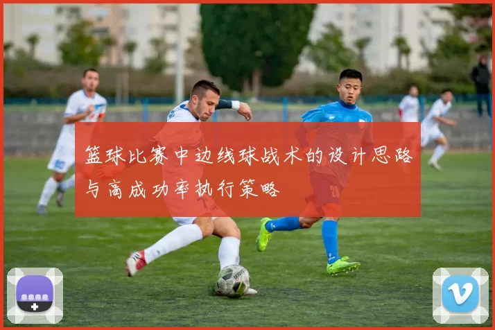 篮球比赛中边线球战术的设计思路与高成功率执行策略