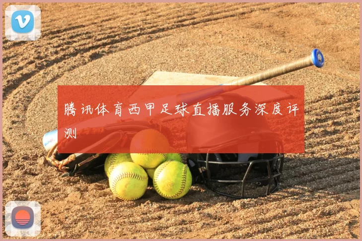 腾讯体育西甲足球直播服务深度评测