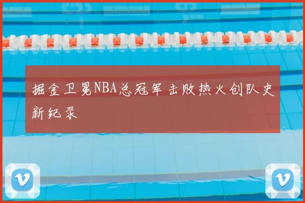掘金卫冕NBA总冠军击败热火创队史新纪录