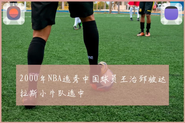 2000年NBA选秀中国球员王治郅被达拉斯小牛队选中