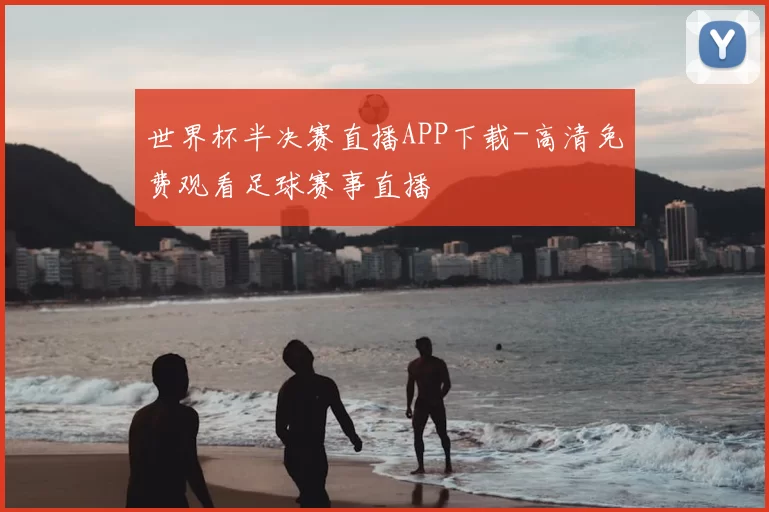 世界杯半决赛直播APP下载-高清免费观看足球赛事直播