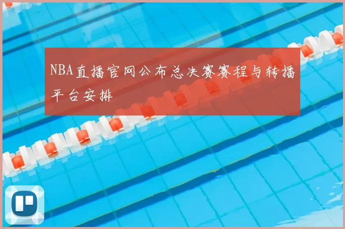 NBA直播官网公布总决赛赛程与转播平台安排
